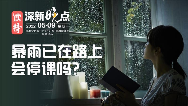 读特深新晚点｜暴雨已在路上，这次会停课吗？（2022年5月9日）