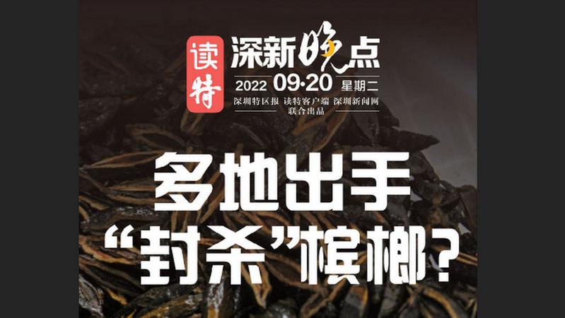 读特深新晚点 | 多地出手，“封杀”槟榔？