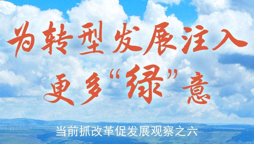 为转型发展注入更多“绿”意——当前抓改革促发展观察之六